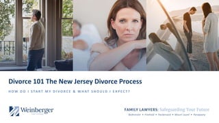 Bedminster • Freehold • Hackensack • Mount Laurel • Parsippany
Divorce 101 The New Jersey Divorce Process
H O W D O I S TA R T M Y D I V O R C E & W H AT S H O U L D I E X P E C T ?
 