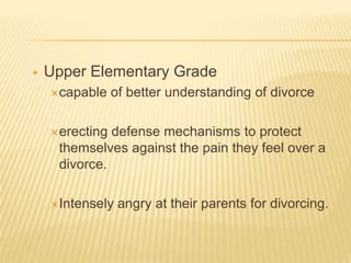    Upper Elementary Grade
    capable    of better understanding of divorce

    erecting defense mechanisms to protect...