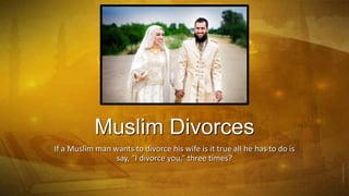 Muslim Divorces
If a Muslim man wants to divorce his wife is it true all he has to do is
say, “I divorce you,” three times?

 