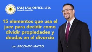 15 elementos que usa el
juez para decidir como
dividir propiedades y
deudas en el divorcio
con ABOGADO MATEO
 