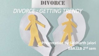 DIVORCE : GETTING TRENDY
Presentation by Siddharth jalori
BBA.LLB 2nd sem
 