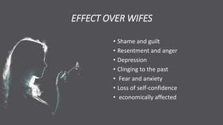 EFFECT OVER WIFES
• Shame and guilt
• Resentment and anger
• Depression
• Clinging to the past
• Fear and anxiety
• Loss of self-confidence
• economically affected
 