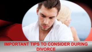 IMPORTANT TIPS TO CONSIDER DURING
DIVORCE
 