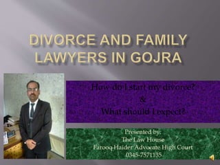 How do I start my divorce?
&
What should I expect?
Presented by:
The Law House
Farooq Haider Advocate High Court
0345-7571135
 