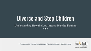 Divorce and Step Children
Understanding How the Law Impacts Blended Families
Presented by Perth’s experienced Family Lawyers - Havilah Legal
 