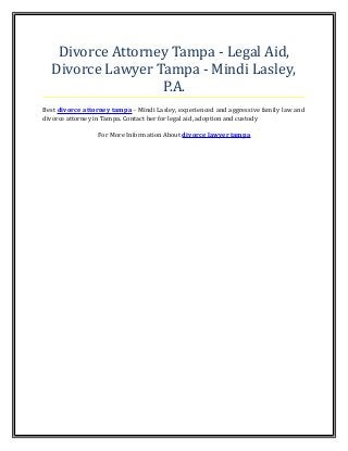 Divorce Attorney Tampa - Legal Aid,
Divorce Lawyer Tampa - Mindi Lasley,
P.A.
Best divorce attorney tampa - Mindi Lasley, experienced and aggressive family law and
divorce attorney in Tampa. Contact her for legal aid, adoption and custody
For More Information About divorce lawyer tampa
 