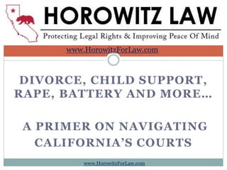 DIVORCE, CHILD SUPPORT,
RAPE, BATTERY AND MORE…
A PRIMER ON NAVIGATING
CALIFORNIA’S COURTS
www.HorowitzForLaw.com
www.HorowitzForLaw.com
 