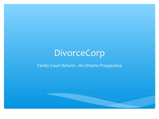 DivorceCorp in Ontario
Family Court Reform - An Ontario Prospective
“The Public has figured out what is going on”

 