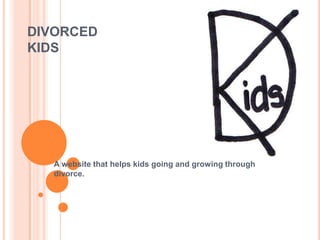 DIVORCED
KIDS




   A website that helps kids going and growing through
   divorce.
 