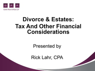 Divorce & Estates:
Tax And Other Financial
Considerations
Presented by
Rick Lahr, CPA
 