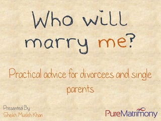 Presented By 
Sheikh MuslehKhan 
Who will marry me? 
Practical advice for divorcees and single parents  