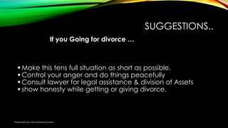 SUGGESTIONS..
 Make this tens full situation as short as possible.
 Control your anger and do things peacefully
 Consult lawyer for legal assistance & division of Assets
 show honesty while getting or giving divorce.
If you Going for divorce …
Prepared by: Muhammad Imran
 