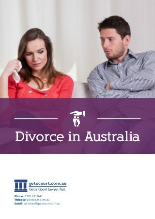 Divorce in Australia
Phone: 1300 636 846
Website: gotocourt.com.au
Email: solicitors@gotocourt.com.au
gotocourt.com.au
Get a Good Lawyer. Fast.
 