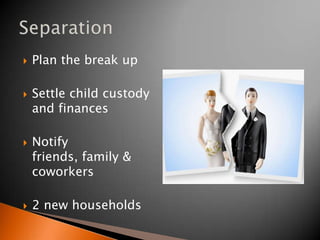    Plan the break up

   Settle child custody
    and finances

   Notify
    friends, family &
    coworkers

   2 new households
 
