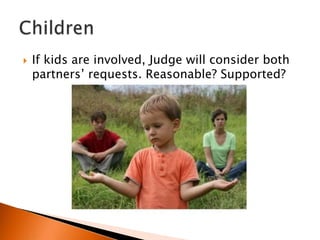    If kids are involved, Judge will consider both
    partners’ requests. Reasonable? Supported?
 