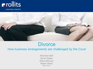 Divorce
How business arrangements are challenged by the Court
Sheridan Ball
Karen Myles
Alison Benson
Nasim Sharf
March 2014
 