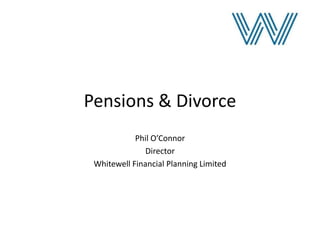 Pensions & Divorce Phil O’Connor Director Whitewell Financial Planning Limited 