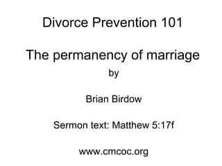 Divorce Prevention 101
The permanency of marriage
by
Brian Birdow
Sermon text: Matthew 5:17f
www.cmcoc.org
 
