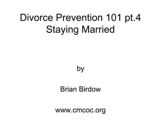Divorce Prevention 101 pt.4
Staying Married
by
Brian Birdow
www.cmcoc.org
 