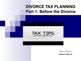 DIVORCE TAX PLANNINGDIVORCE TAX PLANNING
Part 1: Before the DivorcePart 1: Before the Divorce
Wayne Lippman
Walnut Creek, CA
 
