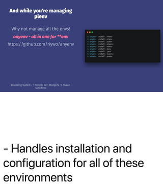- Handles installation and
configuration for all of these
environments
And while you're managing
plenv
Why not manage all ...