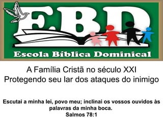 Escutai a minha lei, povo meu; inclinai os vossos ouvidos às
palavras da minha boca.
Salmos 78:1
A Família Cristã no sécul...