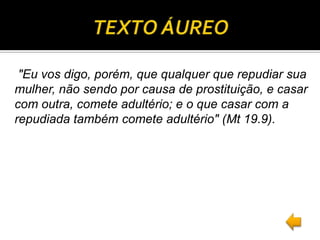 "Eu vos digo, porém, que qualquer que repudiar sua
mulher, não sendo por causa de prostituição, e casar
com outra, comete ...