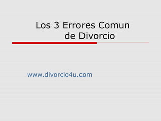 Los 3 Errores Comun
de Divorcio
www.divorcio4u.com
 