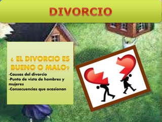 -Causas del divorcio
-Punto de vista de hombres y
mujeres
-Consecuencias que ocasionan
 