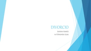 DIVORCIO
DAYANA RAMOS
M.FERNANDA SILVA
 