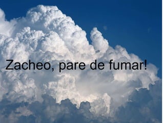 Zacheo, pare de fumar! 
