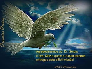 Agradecimentos ao  Dr. Sérgio  e Dra. Mitz a quem a Espiritualidade entregou esta difícil missão! 
