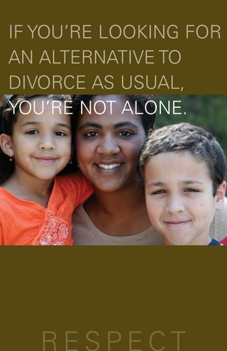R E S P E C T
IF YOU’RE LOOKING FOR
AN ALTERNATIVE TO
DIVORCE AS USUAL,
YOU’RE NOT ALONE.
 