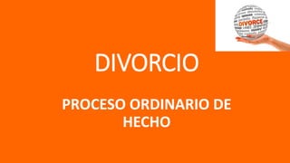 DIVORCIO
PROCESO ORDINARIO DE
HECHO
 