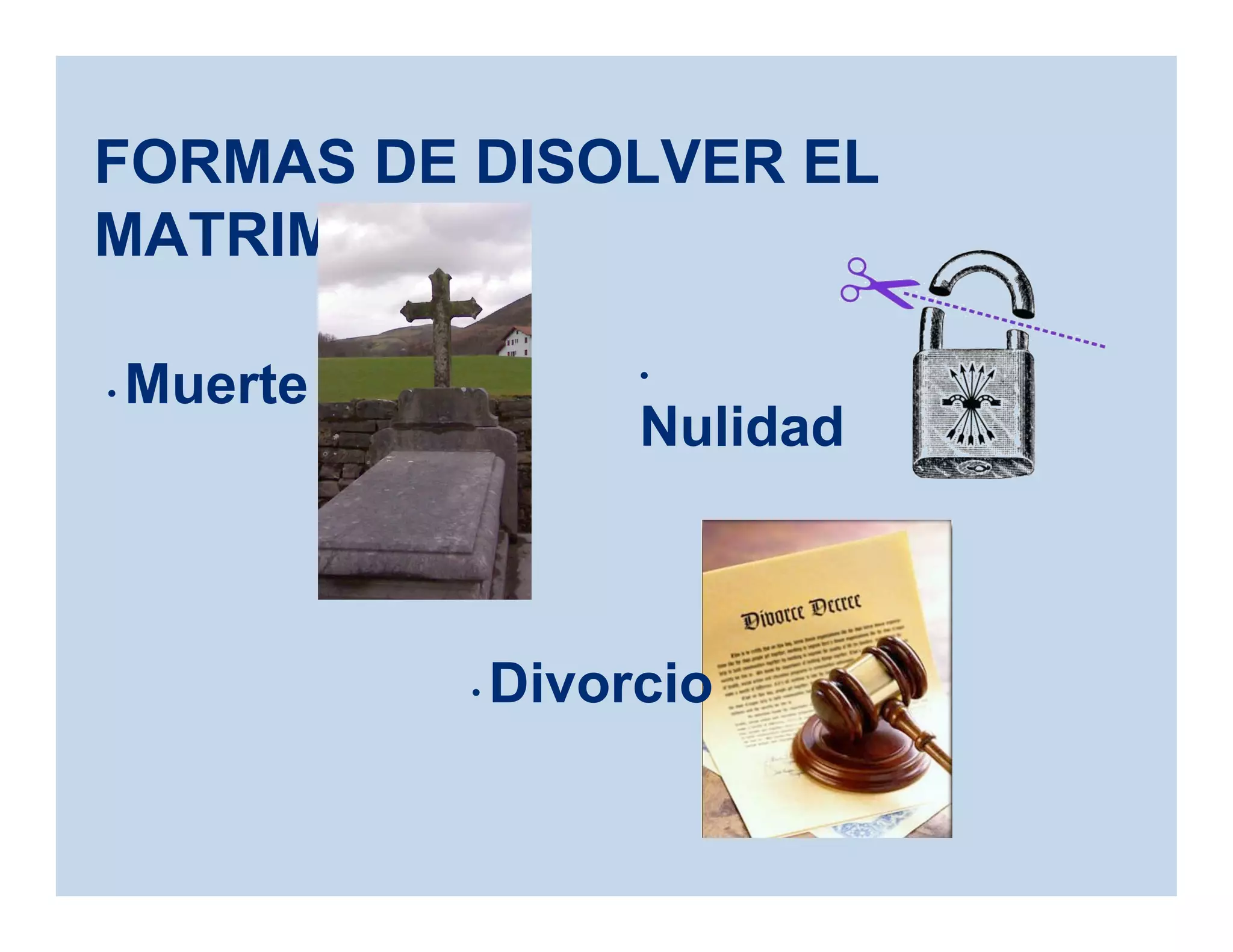 FORMAS DE DISOLVER EL
MATRIMONIO
• Divorcio
• Muerte •
Nulidad
 