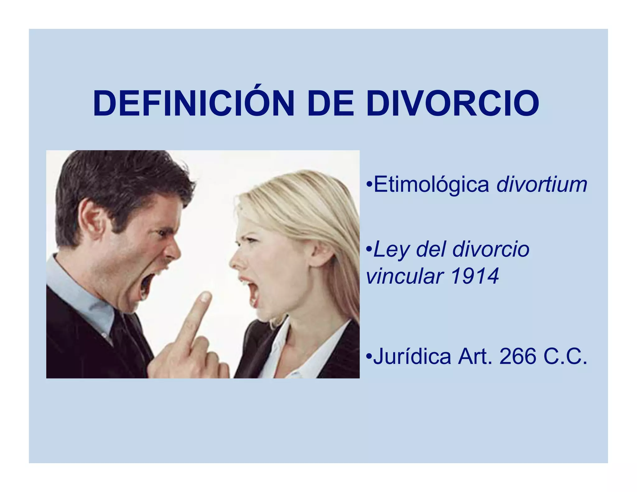 DEFINICIÓN DE DIVORCIO
•Etimológica divortium
•Jurídica Art. 266 C.C.
•Ley del divorcio
vincular 1914
 