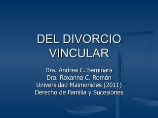 DEL DIVORCIO
 VINCULAR
   Dra. Andrea C. Seminara
    Dra. Roxanna C. Román
Universidad Maimonides (2011)
Derecho de Familia y Sucesiones
 