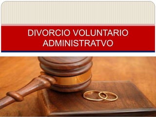DIVORCIO VOLUNTARIO 
ADMINISTRATVO 
 