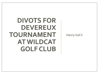 DIVOTS FOR
DEVEREUX
TOURNAMENT
AT WILDCAT
GOLF CLUB
HenryVail II
 