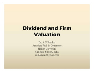 Dividend and Firm
ValuationValuation
Dr. A N Shankar
Associate Prof. in Commerce
Sikkim University
Gangtok, Sikkim, India
anshankar9@gmail.com
 