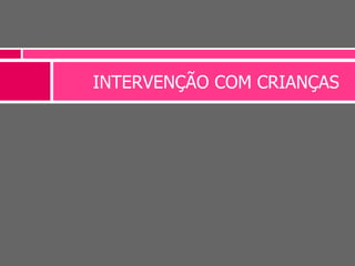 INTERVENÇÃO COM CRIANÇAS
 