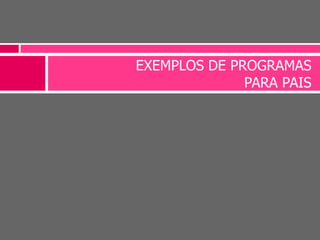 EXEMPLOS DE PROGRAMAS
PARA PAIS
 