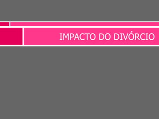 IMPACTO DO DIVÓRCIO
 