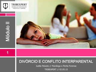 DIVÓRCIO E CONFLITO INTERPARENTAL
Judite Peixoto // Psicóloga e Perita Forense
TRIBEXPERT // 02.05.15
1
MóduloII
 