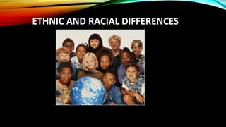 ETHNIC AND RACIAL DIFFERENCES
 