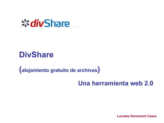 DivShare  ( alojamiento gratuito de archivos ) Una herramienta web 2.0   Lourdes Domenech Cases 