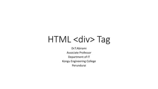 HTML <div> Tag
Dr.T.Abirami
Associate Professor
Department of IT
Kongu Engineering College
Perundurai
 