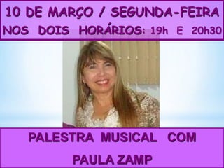 10 DE MARÇO / SEGUNDA-FEIRA
NOS DOIS HORÁRIOS: 19h E 20h30

PALESTRA MUSICAL COM
PAULA ZAMP

 