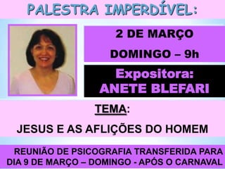 PALESTRA IMPERDÍVEL:
2 DE MARÇO
DOMINGO – 9h

Expositora:
ANETE BLEFARI
TEMA:
JESUS E AS AFLIÇÕES DO HOMEM
REUNIÃO DE PSICOGRAFIA TRANSFERIDA PARA
DIA 9 DE MARÇO – DOMINGO - APÓS O CARNAVAL

 