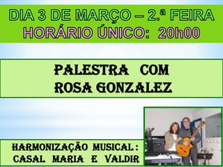 PALESTRA COM
ROSA GONZALEZ

HARMONIZAÇÃO MUSICAL :
CASAL MARIA E VALDIR

 